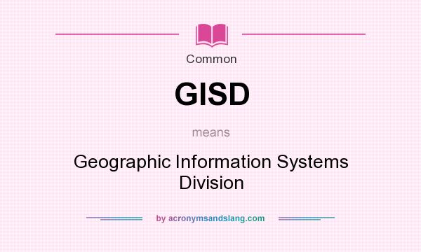 What does GISD mean? It stands for Geographic Information Systems Division