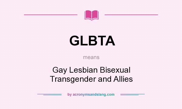 What does GLBTA mean? It stands for Gay Lesbian Bisexual Transgender and Allies