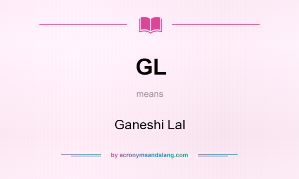 What does GL mean? It stands for Ganeshi Lal