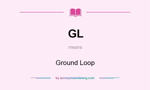What does GL mean? It stands for Ground Loop