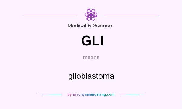 What does GLI mean? It stands for glioblastoma