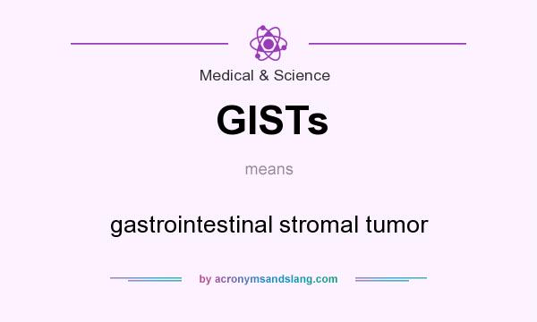 What does GISTs mean? It stands for gastrointestinal stromal tumor