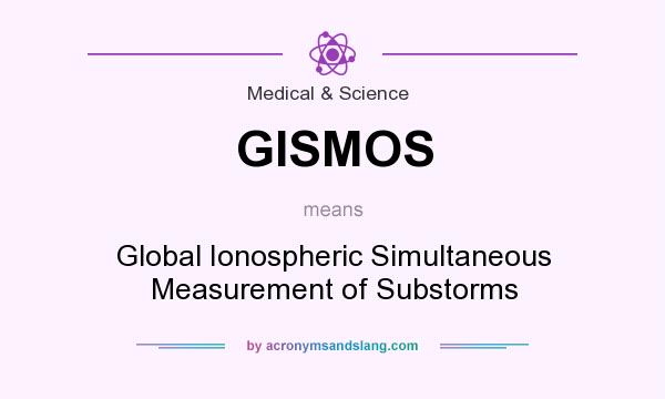 What does GISMOS mean? It stands for Global Ionospheric Simultaneous Measurement of Substorms