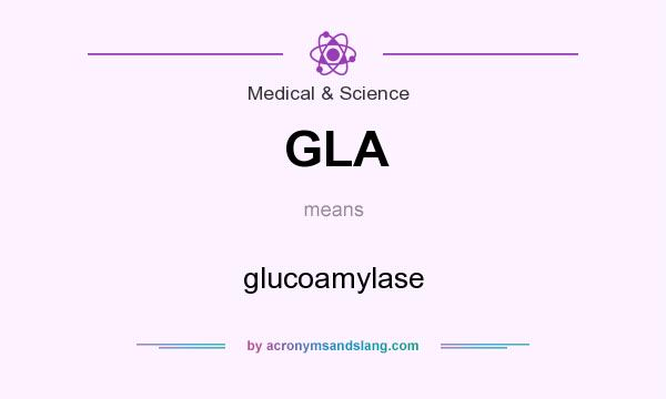 What does GLA mean? It stands for glucoamylase