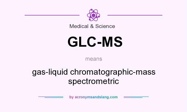What does GLC-MS mean? It stands for gas-liquid chromatographic-mass spectrometric