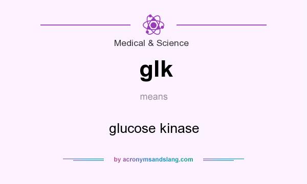 What does glk mean? It stands for glucose kinase