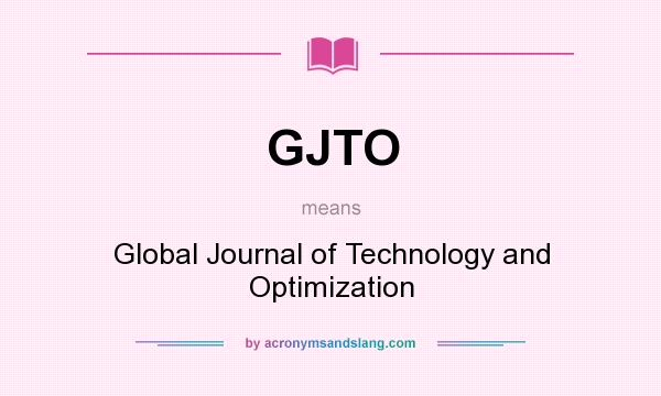 What does GJTO mean? It stands for Global Journal of Technology and Optimization