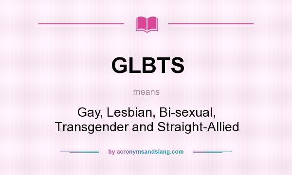 What does GLBTS mean? It stands for Gay, Lesbian, Bi-sexual, Transgender and Straight-Allied