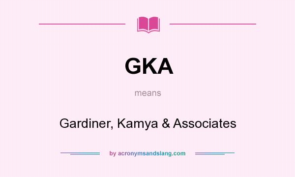 What does GKA mean? It stands for Gardiner, Kamya & Associates
