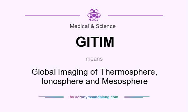 What does GITIM mean? It stands for Global Imaging of Thermosphere, Ionosphere and Mesosphere