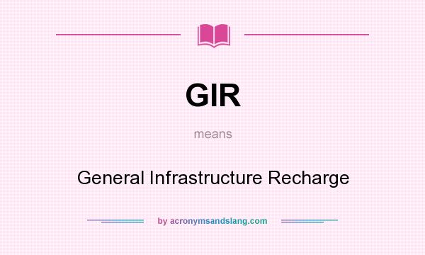 What does GIR mean? It stands for General Infrastructure Recharge