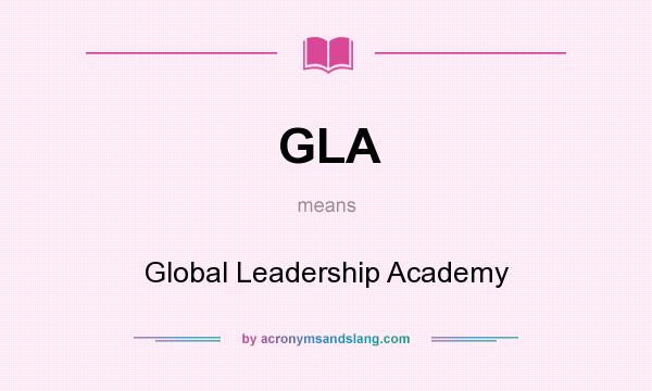 What does GLA mean? It stands for Global Leadership Academy