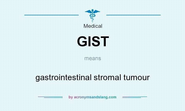 What does GIST mean? It stands for gastrointestinal stromal tumour