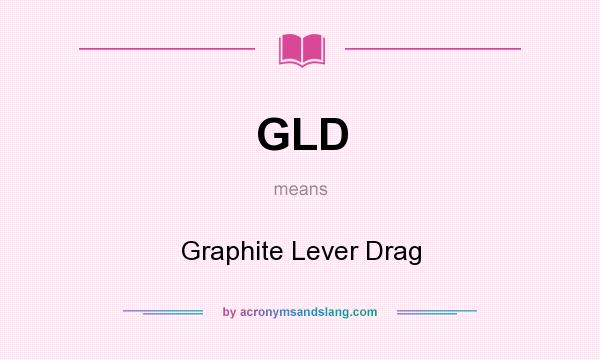 What does GLD mean? It stands for Graphite Lever Drag