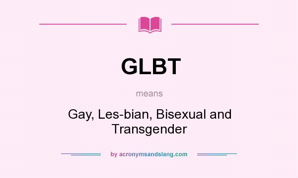 What does GLBT mean? It stands for Gay, Les-bian, Bisexual and Transgender