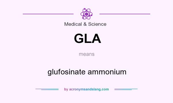 What does GLA mean? It stands for glufosinate ammonium