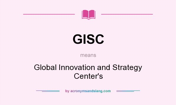 What does GISC mean? It stands for Global Innovation and Strategy Center`s