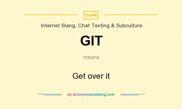 What does GIT mean? It stands for Get over it