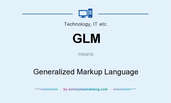 What does GLM mean? It stands for Generalized Markup Language