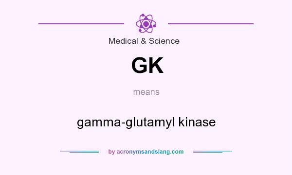 What does GK mean? It stands for gamma-glutamyl kinase