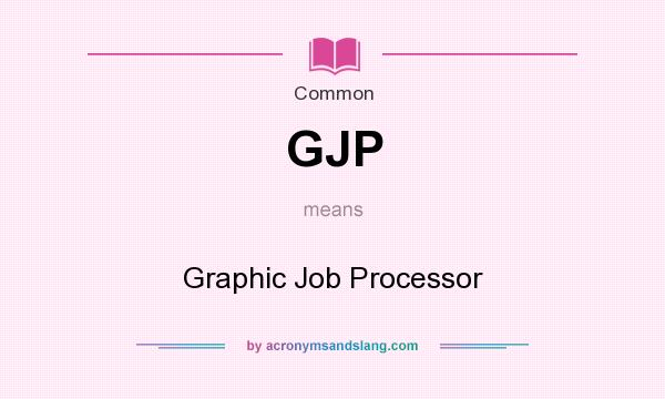 What does GJP mean? It stands for Graphic Job Processor
