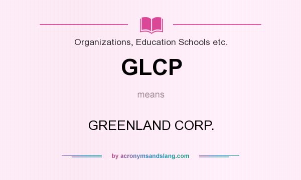 What does GLCP mean? It stands for GREENLAND CORP.