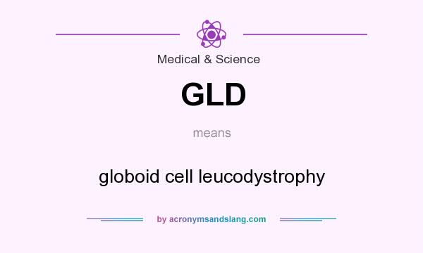 What does GLD mean? It stands for globoid cell leucodystrophy