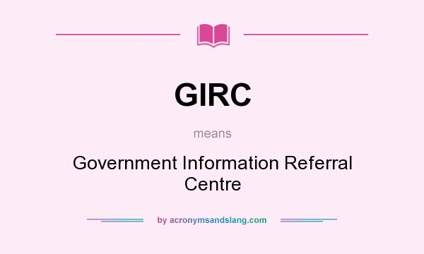 What does GIRC mean? It stands for Government Information Referral Centre