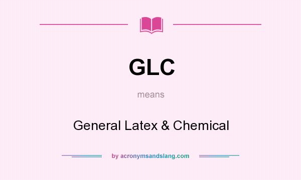 What does GLC mean? It stands for General Latex & Chemical