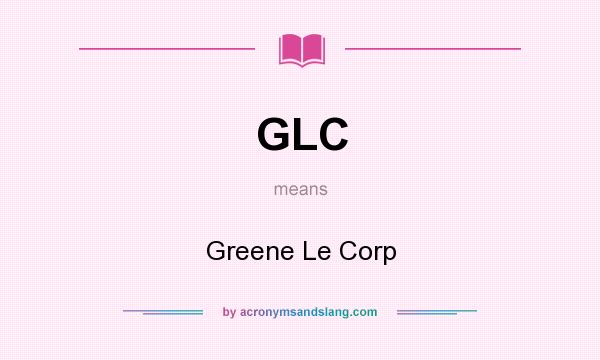 What does GLC mean? It stands for Greene Le Corp