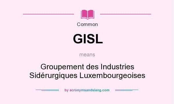 What does GISL mean? It stands for Groupement des Industries Sidérurgiques Luxembourgeoises