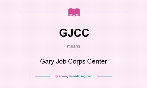 What does GJCC mean? It stands for Gary Job Corps Center