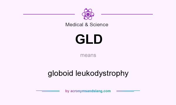 What does GLD mean? It stands for globoid leukodystrophy