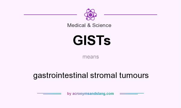 What does GISTs mean? It stands for gastrointestinal stromal tumours