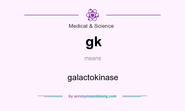 What does gk mean? It stands for galactokinase
