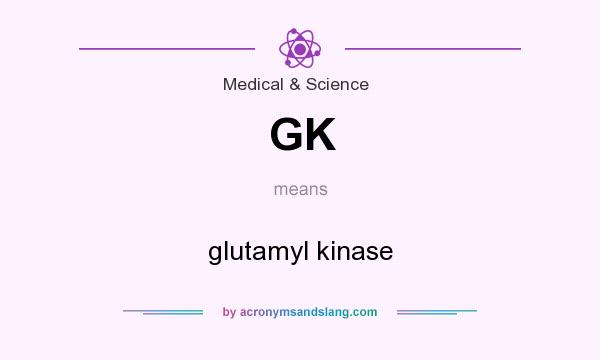 What does GK mean? It stands for glutamyl kinase