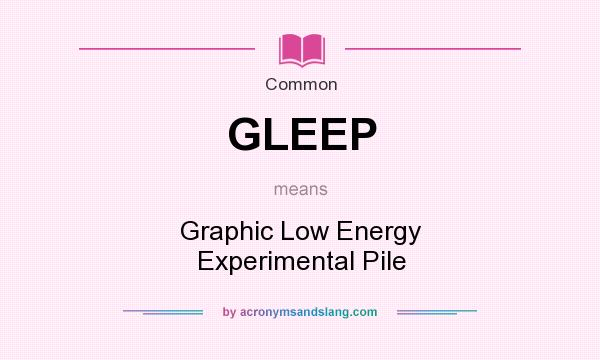 What does GLEEP mean? It stands for Graphic Low Energy Experimental Pile