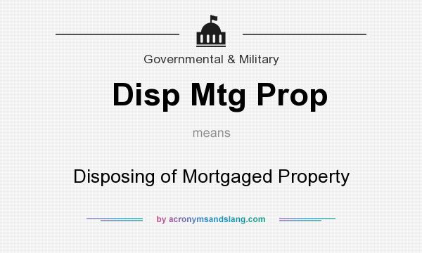What does Disp Mtg Prop mean? It stands for Disposing of Mortgaged Property