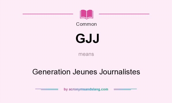 What does GJJ mean? It stands for Generation Jeunes Journalistes