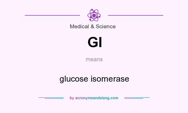 What does GI mean? It stands for glucose isomerase