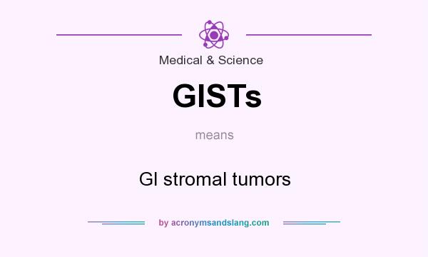 What does GISTs mean? It stands for GI stromal tumors