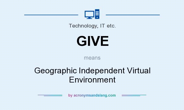 What does GIVE mean? It stands for Geographic Independent Virtual Environment