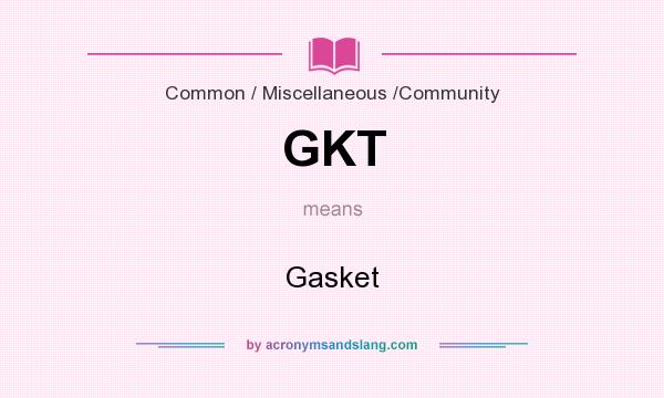 What does GKT mean? It stands for Gasket