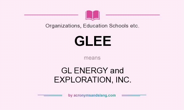 What does GLEE mean? It stands for GL ENERGY and EXPLORATION, INC.