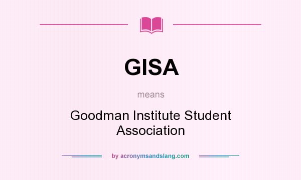 What does GISA mean? It stands for Goodman Institute Student Association