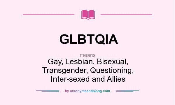 What does GLBTQIA mean? It stands for Gay, Lesbian, Bisexual, Transgender, Questioning, Inter-sexed and Allies