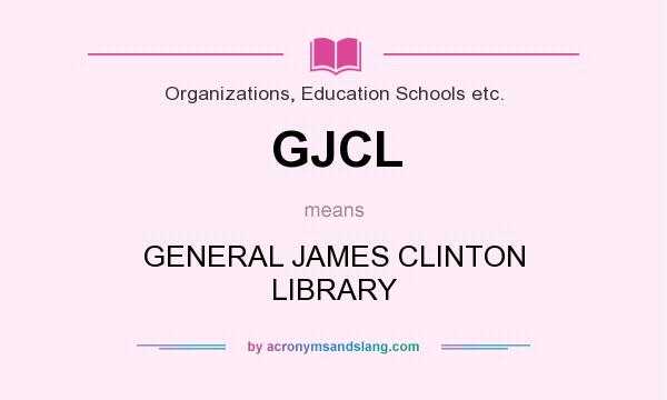 What does GJCL mean? It stands for GENERAL JAMES CLINTON LIBRARY