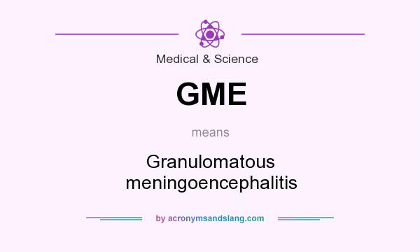 What does GME mean? It stands for Granulomatous meningoencephalitis