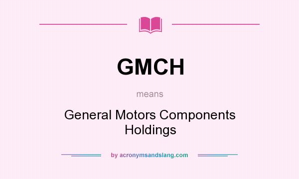 What does GMCH mean? It stands for General Motors Components Holdings