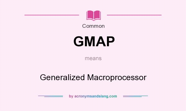 What does GMAP mean? It stands for Generalized Macroprocessor